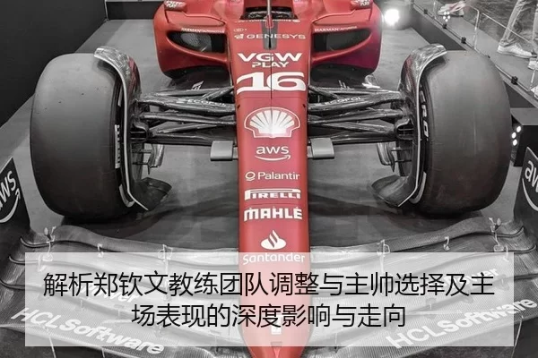 解析郑钦文教练团队调整与主帅选择及主场表现的深度影响与走向
