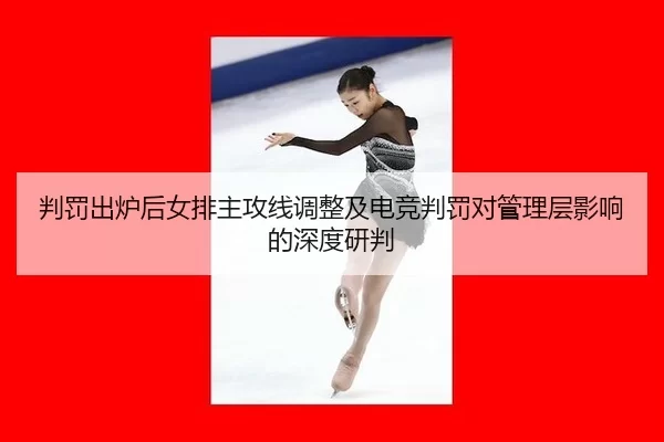 判罚出炉后女排主攻线调整及电竞判罚对管理层影响的深度研判